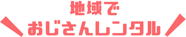 おじさんレンタルを地域から探す